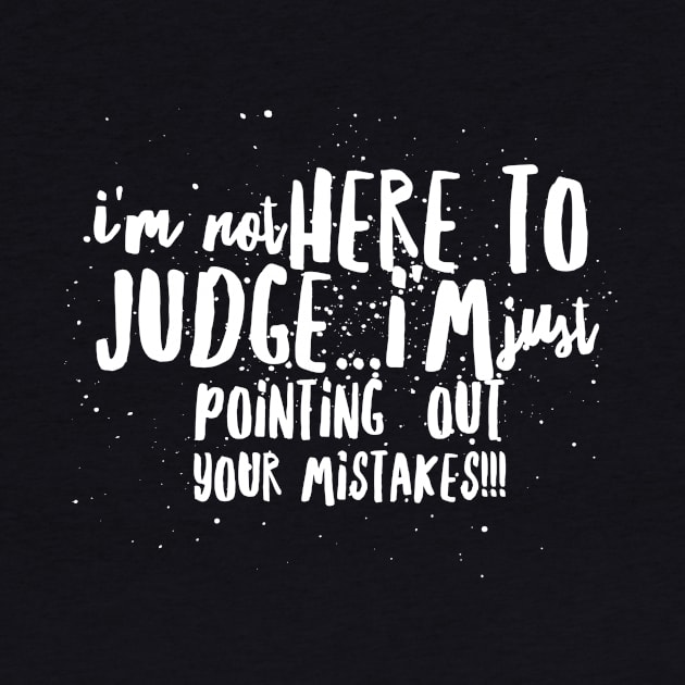 I'm Not Here to JUDGE...I'm just Pointing out ALL of Your MISTAKES!!! by JustSayin'Patti'sShirtStore